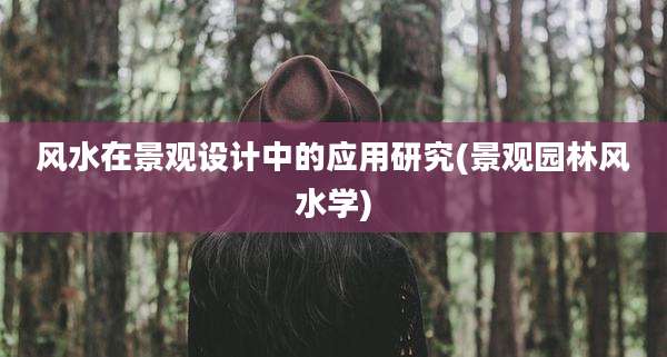 风水在景观设计中的应用研究(景观园林风水学)