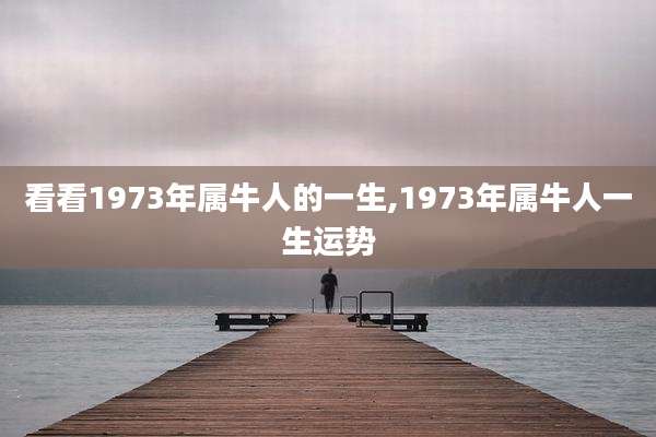 看看1973年属牛人的一生,1973年属牛人一生运势