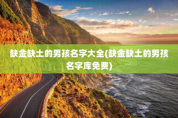 缺金缺土的男孩名字大全(缺金缺土的男孩名字库免费)