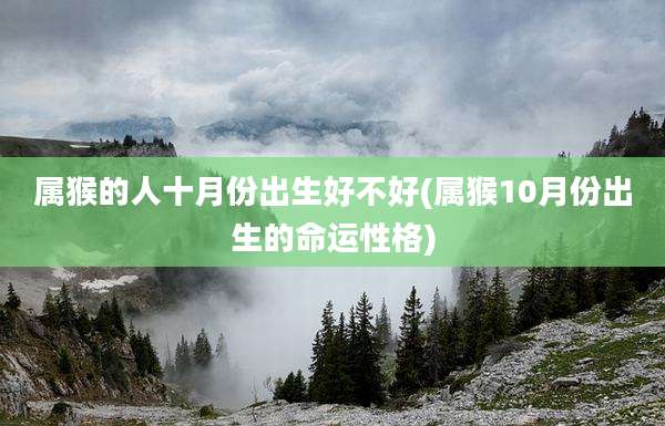 属猴的人十月份出生好不好(属猴10月份出生的命运性格)