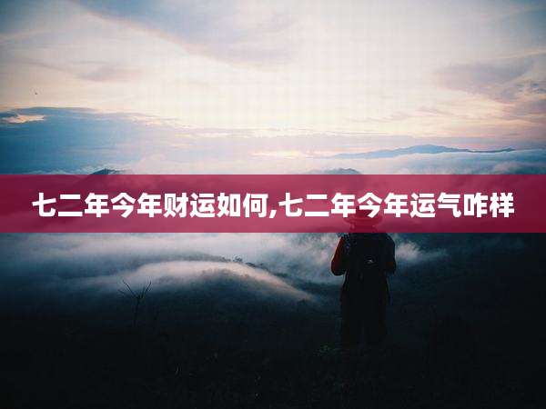 七二年今年财运如何,七二年今年运气咋样