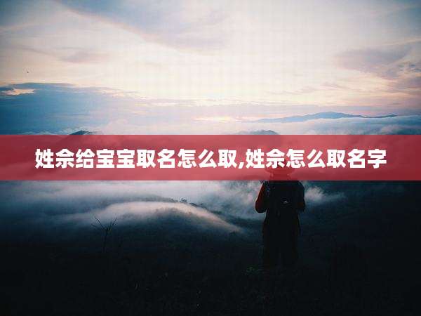 姓佘给宝宝取名怎么取,姓佘怎么取名字