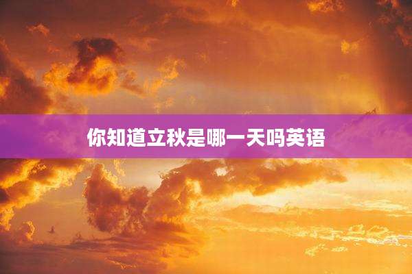 你知道立秋是哪一天吗英语
