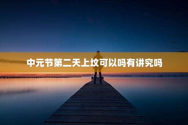 中元节第二天上坟可以吗有讲究吗
