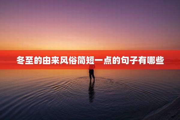 冬至的由来风俗简短一点的句子有哪些
