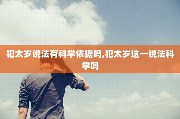 犯太岁说法有科学依据吗,犯太岁这一说法科学吗
