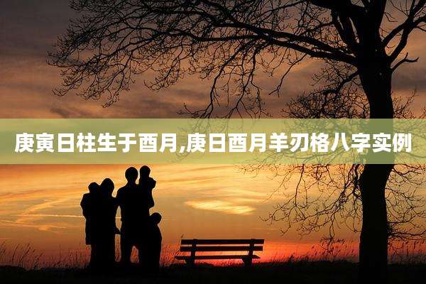 庚寅日柱生于酉月,庚日酉月羊刃格八字实例