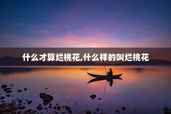 什么才算烂桃花,什么样的叫烂桃花