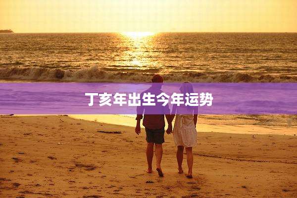 丁亥年出生今年运势