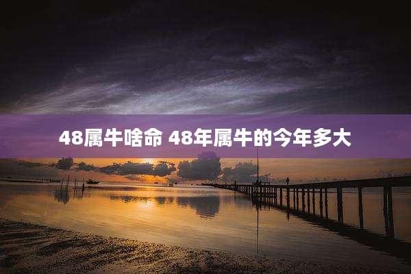 48属牛啥命 48年属牛的今年多大