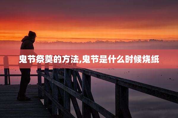 鬼节祭奠的方法,鬼节是什么时候烧纸
