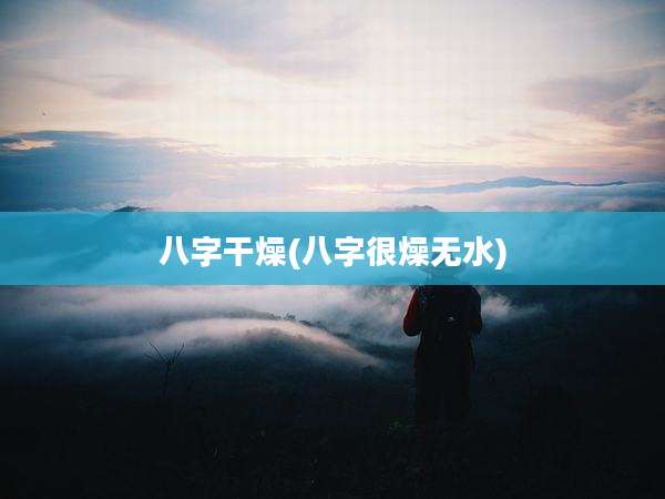 八字干燥(八字很燥无水)