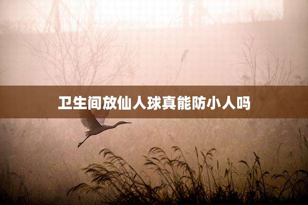 卫生间放仙人球真能防小人吗