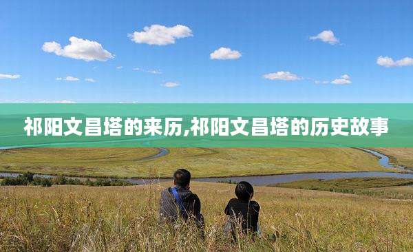 祁阳文昌塔的来历,祁阳文昌塔的历史故事
