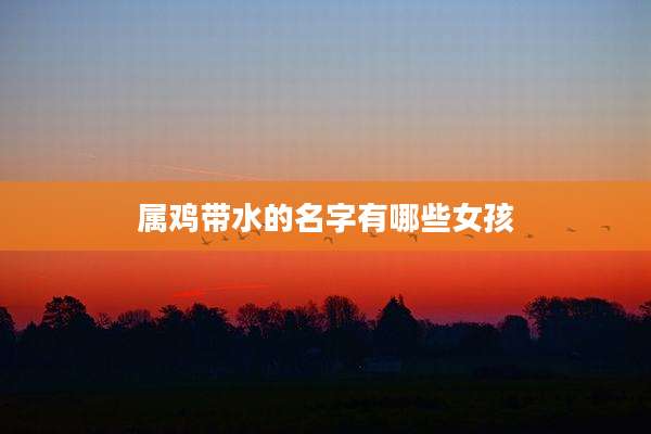 属鸡带水的名字有哪些女孩