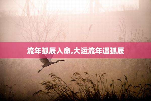 流年孤辰入命,大运流年遇孤辰