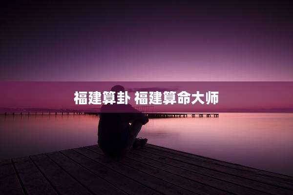 福建算卦 福建算命大师