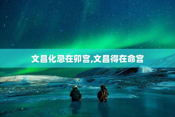 文昌化忌在卯宫,文昌得在命宫