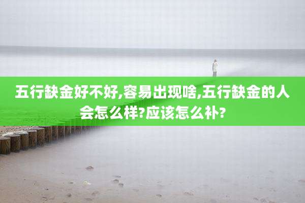 五行缺金好不好,容易出现啥,五行缺金的人会怎么样?应该怎么补?