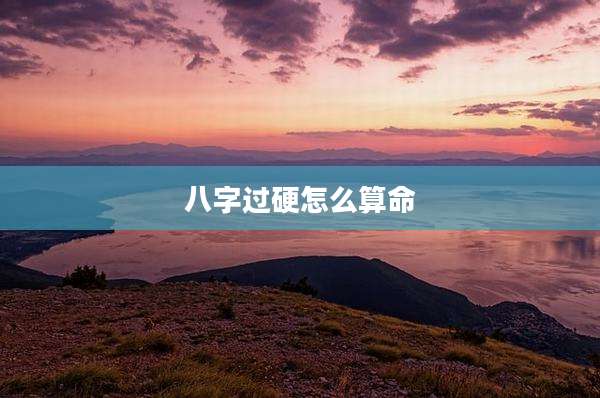 八字过硬怎么算命