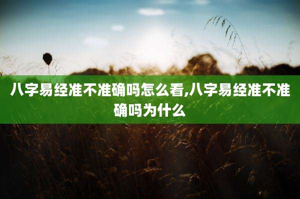 八字易经准不准确吗怎么看,八字易经准不准确吗为什么