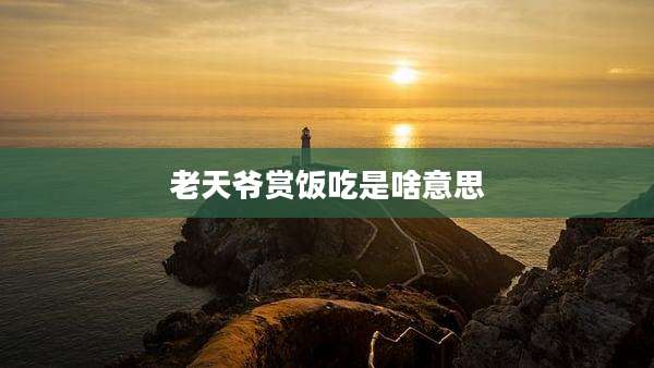 老天爷赏饭吃是啥意思