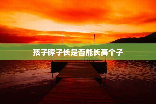 孩子脖子长是否能长高个子