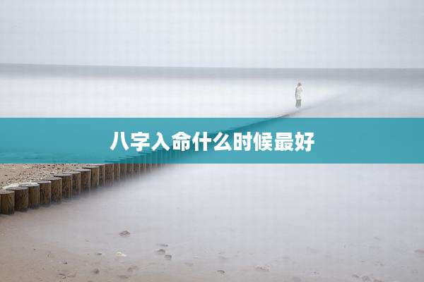 八字入命什么时候最好