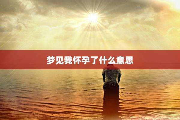 梦见我怀孕了什么意思
