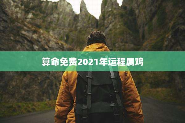 算命免费2021年运程属鸡