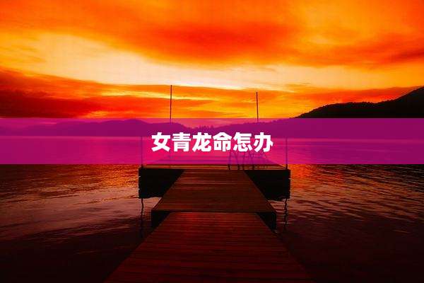 女青龙命怎办
