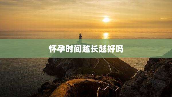 怀孕时间越长越好吗