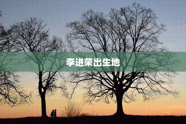 李进荣出生地