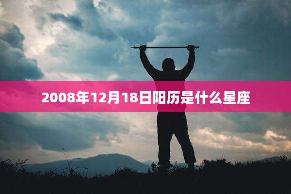 2008年12月18日阳历是什么星座