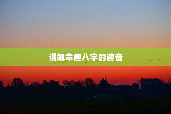 讲解命理八字的读音