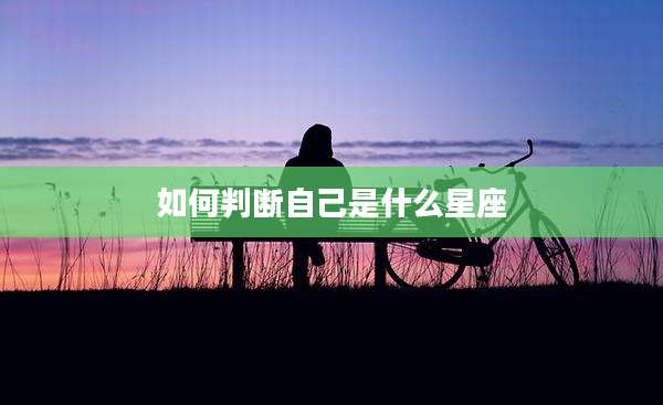 如何判断自己是什么星座