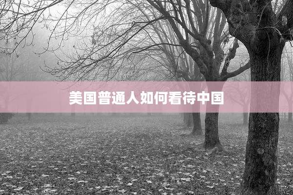 美国普通人如何看待中国