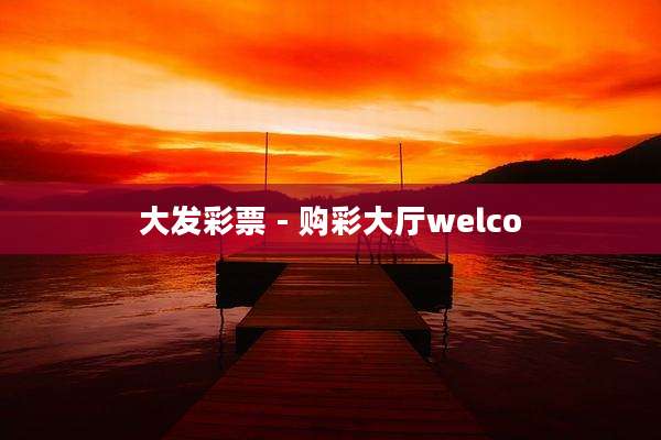 大发彩票 - 购彩大厅welco
