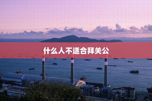 什么人不适合拜关公