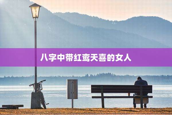 八字中带红鸾天喜的女人
