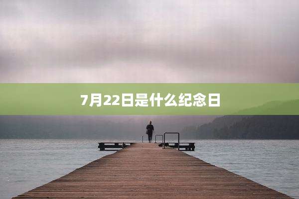 7月22日是什么纪念日