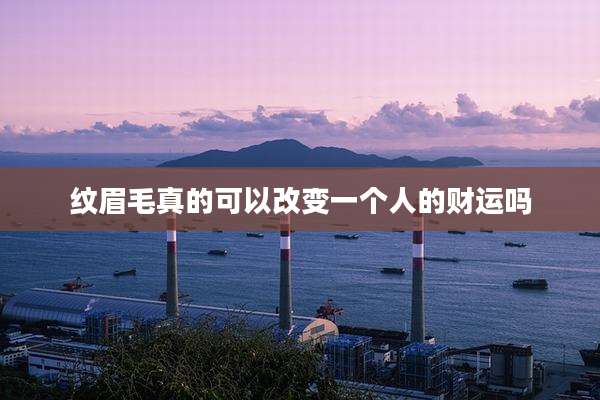 纹眉毛真的可以改变一个人的财运吗