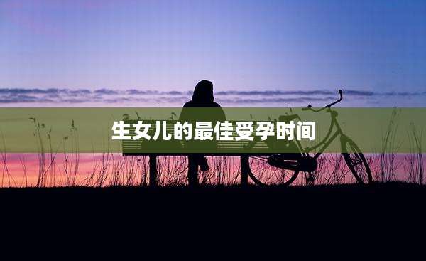 生女儿的最佳受孕时间