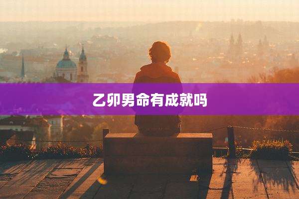 乙卯男命有成就吗