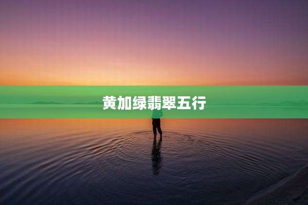 黄加绿翡翠五行