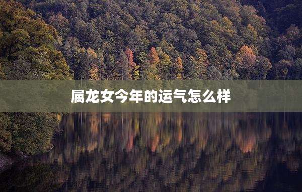 属龙女今年的运气怎么样