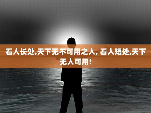 看人长处,天下无不可用之人, 看人短处,天下无人可用!