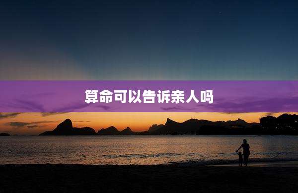 算命可以告诉亲人吗