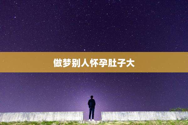 做梦别人怀孕肚子大