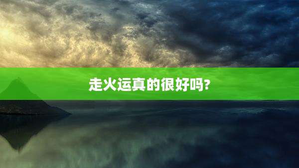 走火运真的很好吗?